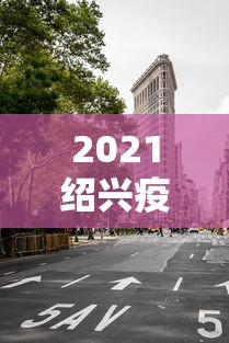 2021绍兴疫情封城最新消息（2021绍兴疫情封城最新消息今天）