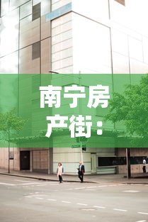 南宁房产街：南宁房介