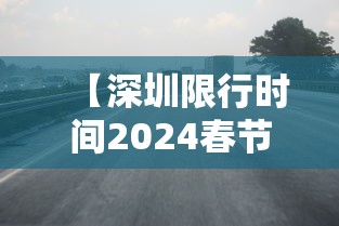 【深圳限行时间2024春节限行吗 → 深圳21年春节限行】 【深圳限行时间2024春节限行吗 → 深圳21年春节限行】