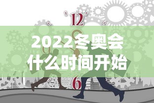 2022冬奥会什么时间开始：2022年冬奥会什么时候开