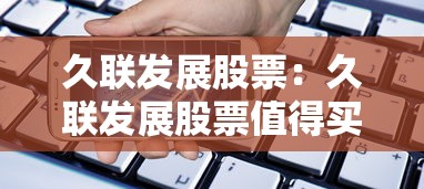 久联发展股票:久联发展股票值得买吗 久联发展股票:久联发展股票值得买吗