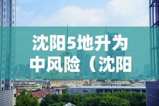 沈阳5地升为中风险（沈阳部分地区调整为中风险）