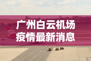 广州白云机场疫情最新消息:2021年广州白云机场疫情最新规定 广州白云机场疫情最新消息:2021年广州白云机场疫情最新规定
