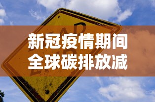 新冠疫情期间全球碳排放减少：疫情期间的碳排放量