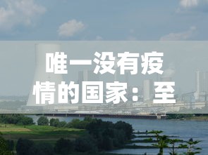 唯一没有疫情的国家：至今为止没有疫情的国家
