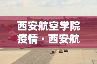 西安航空学院疫情 · 西安航空学院联系方式 西安航空学院疫情 · 西安航空学院联系方式