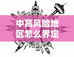 中高风险地区怎么界定:中高风险地区的判定规则 中高风险地区怎么界定:中高风险地区的判定规则