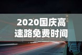 2020国庆高速路免费时间规定 · 2020年国庆节高速公路免费时间最新