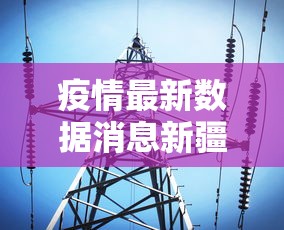 疫情最新数据消息新疆 · 疫情最新的消息新疆