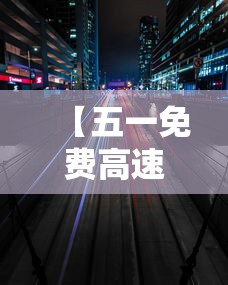 【五一免费高速时间2022 → 五一免费高速公路】 【五一免费高速时间2022 → 五一免费高速公路】