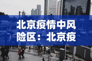北京疫情中风险区：北京疫情中风险地区都是哪儿