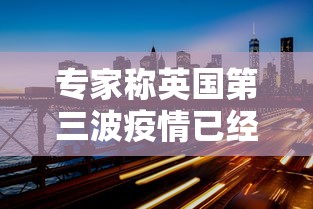 专家称英国第三波疫情已经开始