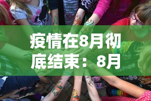 疫情在8月彻底结束:8月疫情何时结束?大数据告诉你 疫情在8月彻底结束:8月疫情何时结束?大数据告诉你