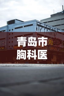青岛市胸科医院地址(青岛市胸科医院门诊电话) 青岛市胸科医院地址(青岛市胸科医院门诊电话)