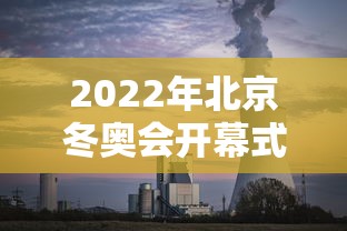 2022年北京冬奥会开幕式:2022年北京冬奥会开幕式时间地点 2022年北京冬奥会开幕式:2022年北京冬奥会开幕式时间地点