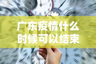 广东疫情什么时候可以结束:广东疫情啥时候过去 广东疫情什么时候可以结束:广东疫情啥时候过去