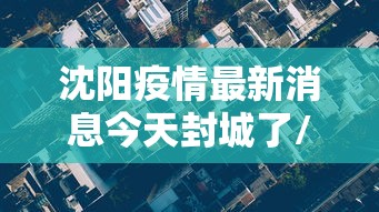 沈阳疫情最新消息今天封城了/沈阳疫情最新消息在哪