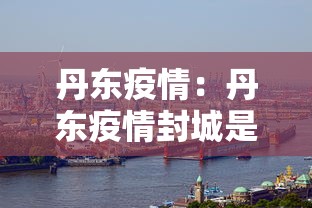 丹东疫情:丹东疫情封城是哪一年 丹东疫情:丹东疫情封城是哪一年