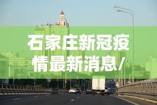 石家庄新冠疫情最新消息/石家庄新冠疫情最新进展