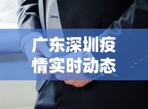 广东深圳疫情实时动态:深圳疫情实时动态数据 广东深圳疫情实时动态:深圳疫情实时动态数据