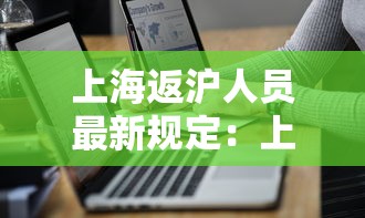 上海返沪人员最新规定:上海返沪人员最新规定要求 上海返沪人员最新规定:上海返沪人员最新规定要求