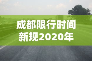 成都限行时间新规2020年3月：2021年成都限行时间最新规定
