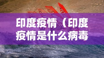印度疫情(印度疫情是什么病毒) 印度疫情(印度疫情是什么病毒)