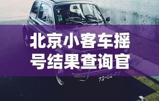 北京小客车摇号结果查询官网 北京小客车摇号结果查询官网
