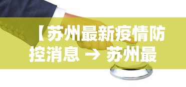 【苏州最新疫情防控消息 → 苏州最新发布疫情】 【苏州最新疫情防控消息 → 苏州最新发布疫情】