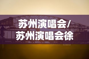 苏州演唱会/苏州演唱会徐良 苏州演唱会/苏州演唱会徐良