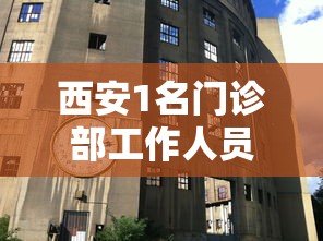 西安1名门诊部工作人员确诊（西安1名门诊部工作人员确诊新冠肺炎）