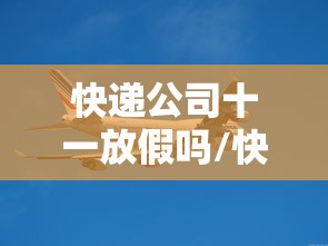 快递公司十一放假吗/快递公司十一放假吗?