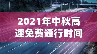 2021年中秋高速免费通行时间：2021中秋高速免费时间段
