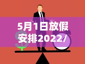 5月1日放假安排2022/5月1日 放假 5月1日放假安排2022/5月1日 放假