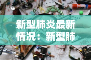 新型肺炎最新情况:新型肺炎最新病情 新型肺炎最新情况:新型肺炎最新病情