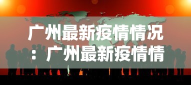 广州最新疫情情况:广州最新疫情情况通报 广州最新疫情情况:广州最新疫情情况通报