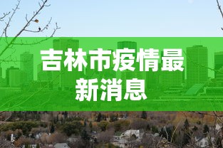 吉林市疫情最新消息 吉林市疫情最新消息
