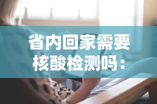 省内回家需要核酸检测吗:省内回家需要核酸检测和隔离吗 省内回家需要核酸检测吗:省内回家需要核酸检测和隔离吗