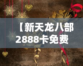 【新天龙八部2888卡免费领取 → 天龙八部1888卡免费领取】 【新天龙八部2888卡免费领取 → 天龙八部1888卡免费领取】
