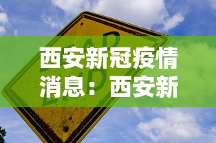 西安新冠疫情消息:西安新冠疫情实时动态 西安新冠疫情消息:西安新冠疫情实时动态