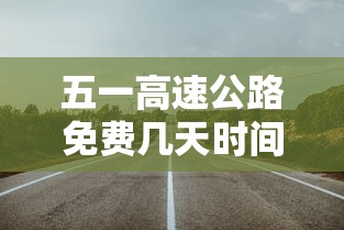 五一高速公路免费几天时间2023 · 五一高速免费几天2022