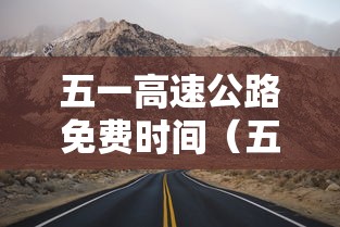 五一高速公路免费时间(五一高速公路免费到哪天) 五一高速公路免费时间(五一高速公路免费到哪天)