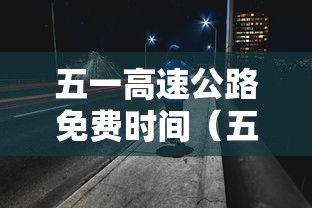 五一高速公路免费时间(五一高速公路免费到哪天) 五一高速公路免费时间(五一高速公路免费到哪天)