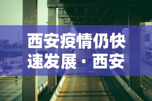 西安疫情仍快速发展 · 西安疫情爆发了 西安疫情仍快速发展 · 西安疫情爆发了