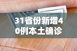 31省份新增40例本土确诊：31省份新增确诊病例49例其中本土病例24例