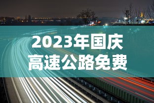 2023年国庆高速公路免费时间表 · 2o2o年国庆节高速免费时间 2023年国庆高速公路免费时间表 · 2o2o年国庆节高速免费时间