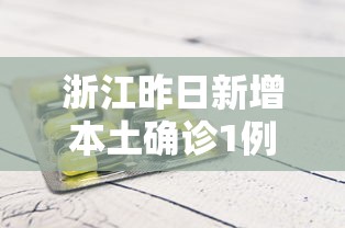 浙江昨日新增本土确诊1例 浙江昨日新增本土确诊1例