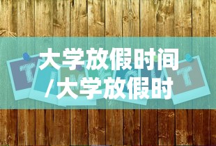 大学放假时间/大学放假时间2025年具体时间表