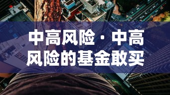 中高风险 · 中高风险的基金敢买吗 中高风险 · 中高风险的基金敢买吗