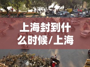 上海封到什么时候/上海封没封